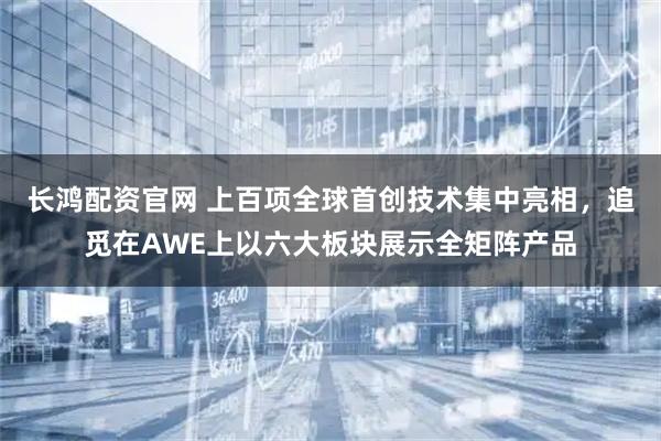 长鸿配资官网 上百项全球首创技术集中亮相，追觅在AWE上以六大板块展示全矩阵产品