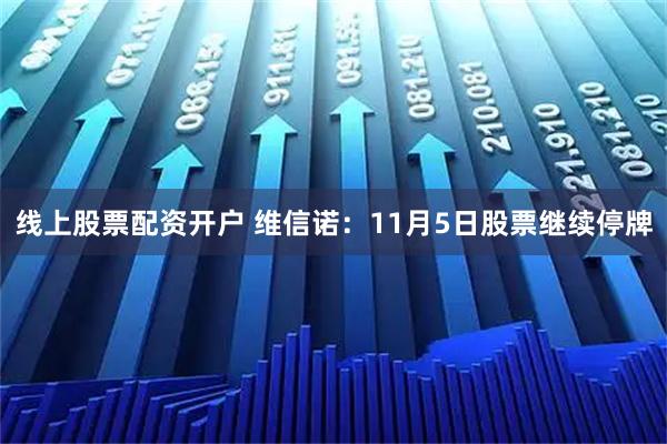 线上股票配资开户 维信诺：11月5日股票继续停牌