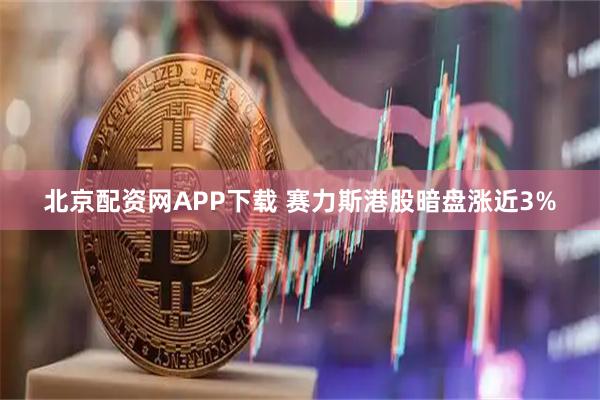 北京配资网APP下载 赛力斯港股暗盘涨近3%