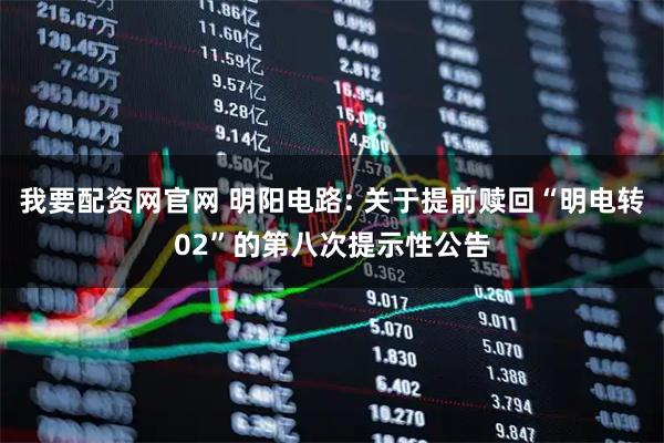 我要配资网官网 明阳电路: 关于提前赎回“明电转02”的第八次提示性公告