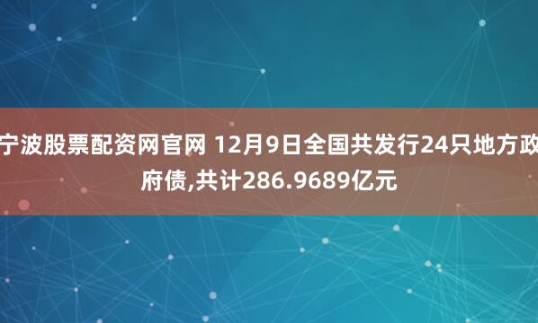 宁波股票配资网官网 12月9日全国共发行24只地方政府债,共计286.9689亿元
