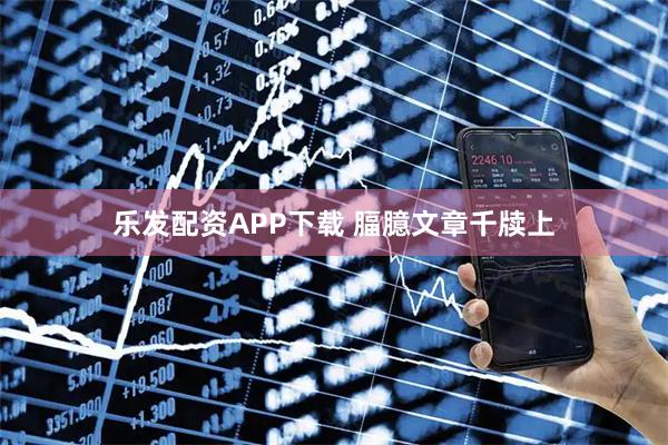 乐发配资APP下载 腷臆文章千牍上