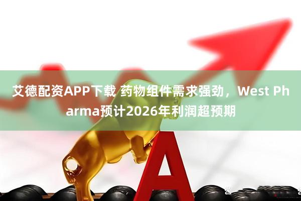 艾德配资APP下载 药物组件需求强劲，West Pharma预计2026年利润超预期