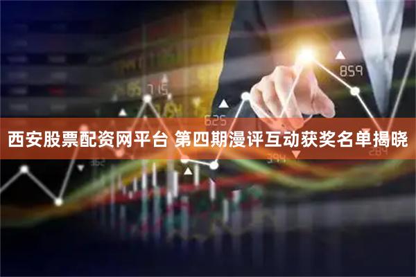 西安股票配资网平台 第四期漫评互动获奖名单揭晓